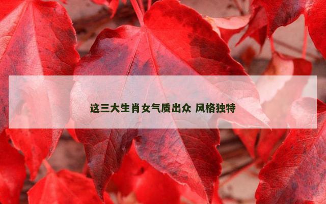 这三大生肖女气质出众 风格独特