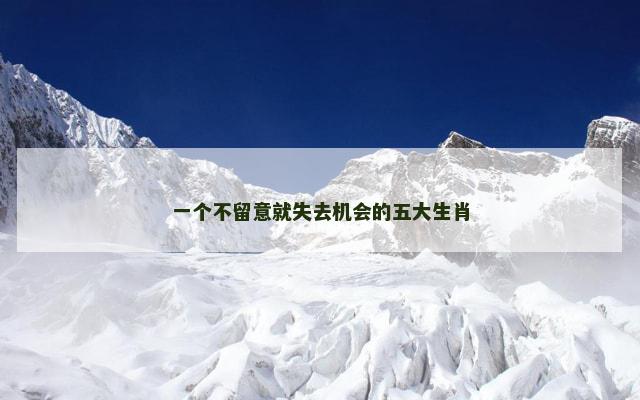 一个不留意就失去机会的五大生肖 一个不留意就失去机会的五大生肖