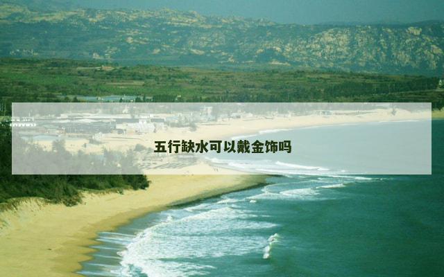 五行缺水可以戴金饰吗