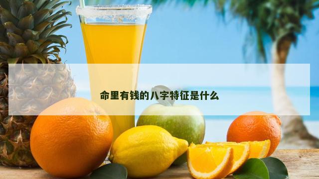 命里有钱的八字特征是什么 命里有钱的八字特征是什么