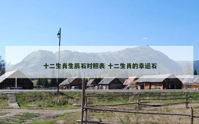 十二生肖生辰石对照表 十二生肖的幸运石