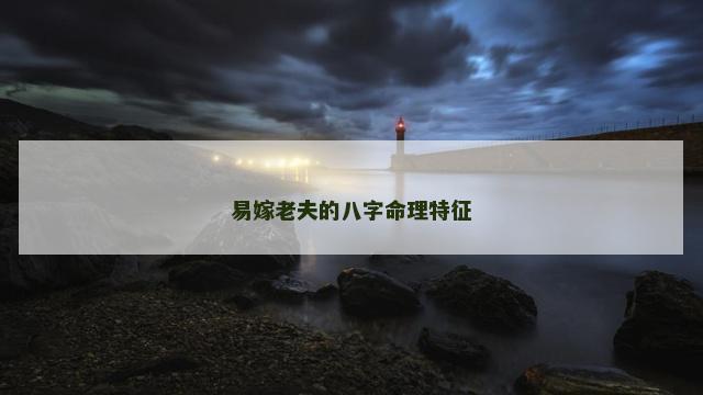 易嫁老夫的八字命理特征 易嫁老夫的八字命理特征