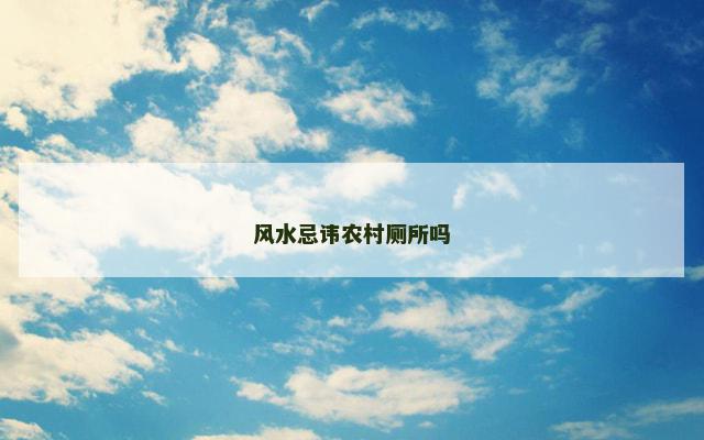 风水忌讳农村厕所吗