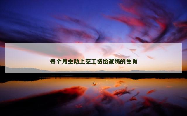 每个月主动上交工资给爸妈的生肖 每个月主动上交工资给爸妈的生肖