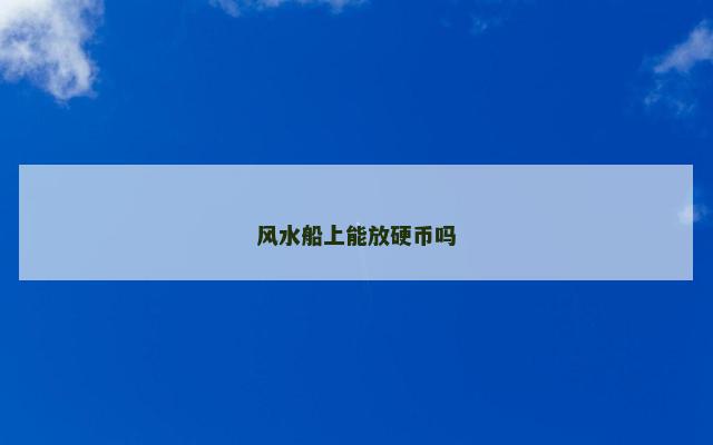 风水船上能放硬币吗 风水船上能放硬币吗