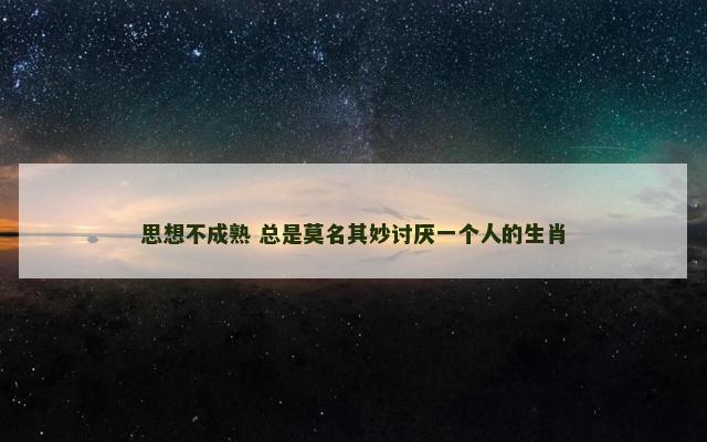 思想不成熟 总是莫名其妙讨厌一个人的生肖