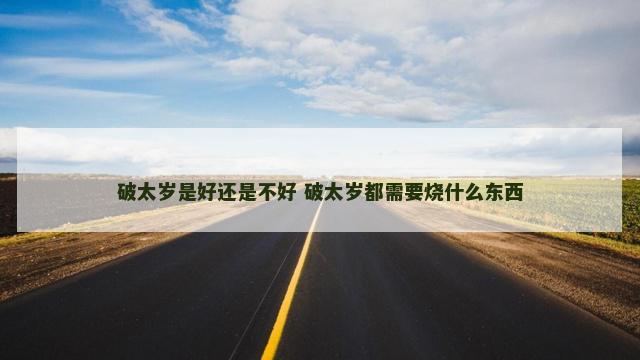 破太岁是好还是不好 破太岁都需要烧什么东西