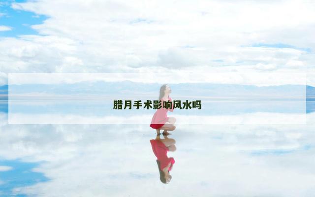 腊月手术影响风水吗