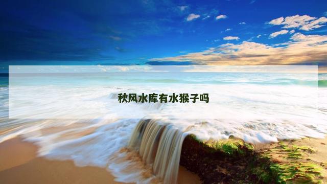 秋风水库有水猴子吗