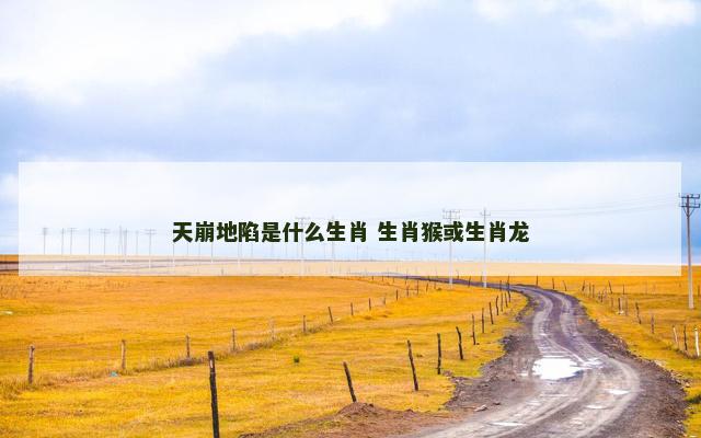 天崩地陷是什么生肖 生肖猴或生肖龙