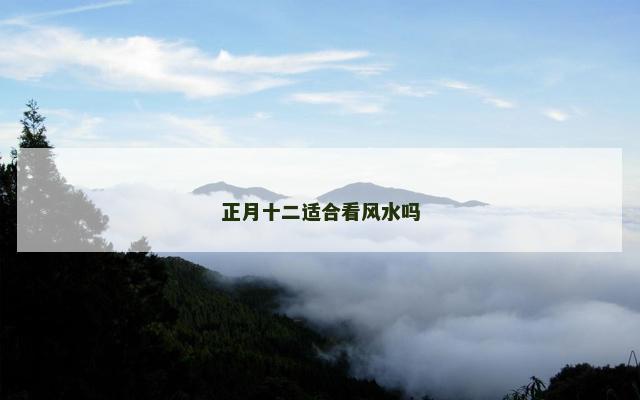 正月十二适合看风水吗