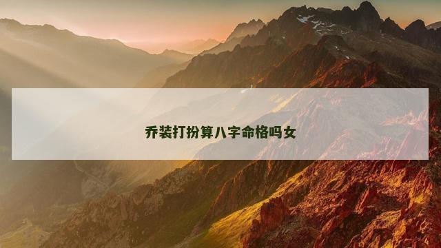 乔装打扮算八字命格吗女