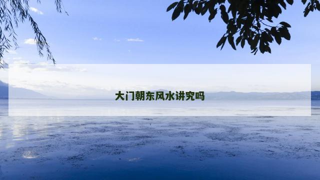 大门朝东风水讲究吗