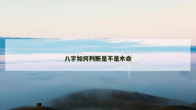 八字如何判断是不是木命 八字如何判断是不是木命