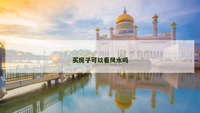 买房子可以看风水吗 买房子可以看风水吗