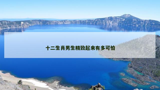 十二生肖男生精致起来有多可怕
