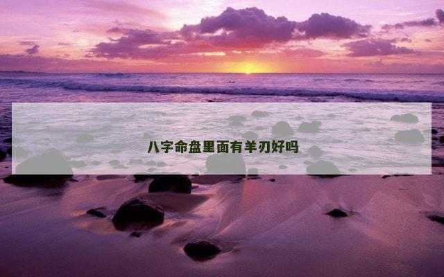 八字命盘里面有羊刃好吗