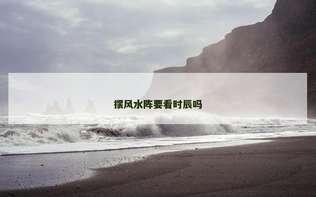 摆风水阵要看时辰吗