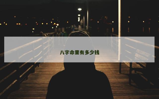 八字命里有多少钱 八字命里有多少钱