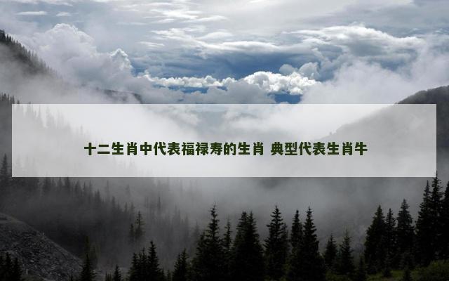 十二生肖中代表福禄寿的生肖 典型代表生肖牛