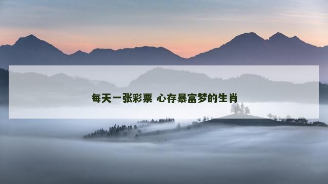 每天一张彩票 心存暴富梦的生肖