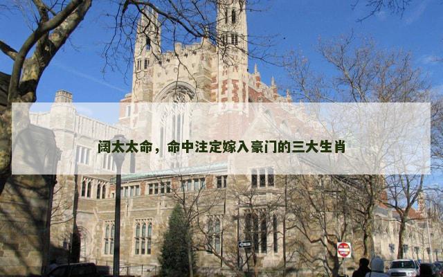 阔太太命，命中注定嫁入豪门的三大生肖