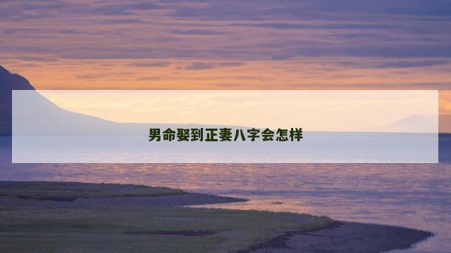 男命娶到正妻八字会怎样