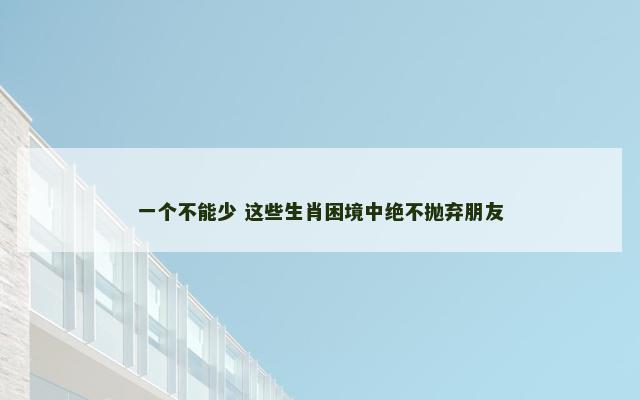一个不能少 这些生肖困境中绝不抛弃朋友