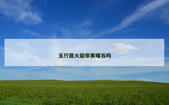 五行属火能带黑曜石吗 五行属火能带黑曜石吗