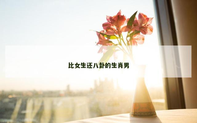 比女生还八卦的生肖男