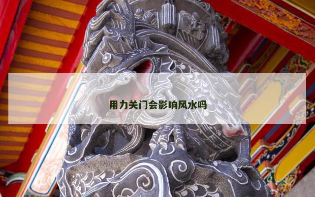 用力关门会影响风水吗 用力关门会影响风水吗