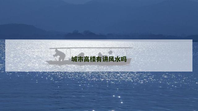 城市高楼有讲风水吗 城市高楼有讲风水吗