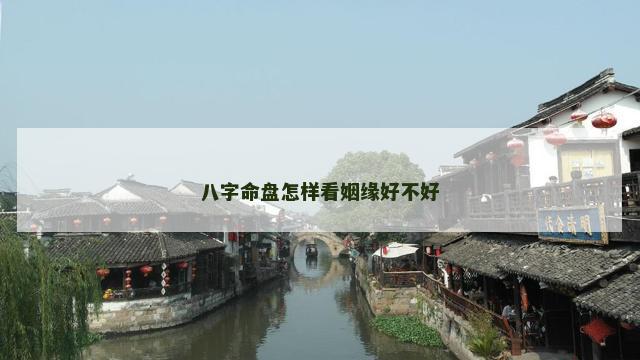 八字命盘怎样看姻缘好不好