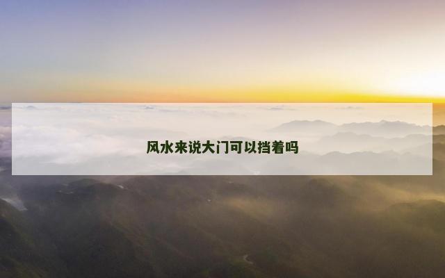 风水来说大门可以挡着吗 风水来说大门可以挡着吗