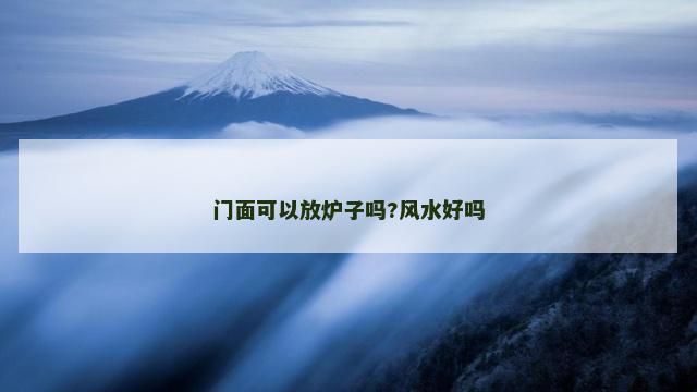门面可以放炉子吗?风水好吗 门面可以放炉子吗?风水好吗