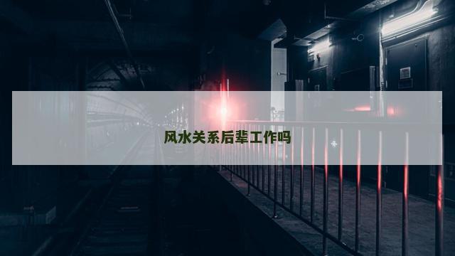 风水关系后辈工作吗