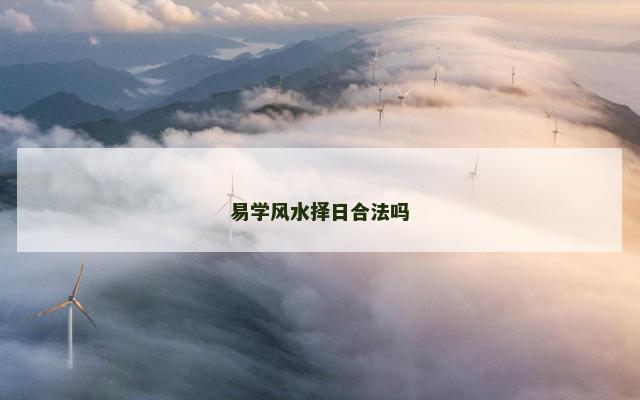 易学风水择日合法吗 易学风水择日合法吗