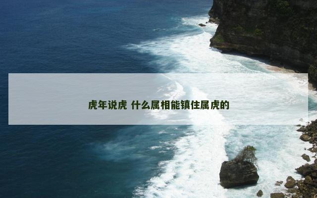 虎年说虎 什么属相能镇住属虎的
