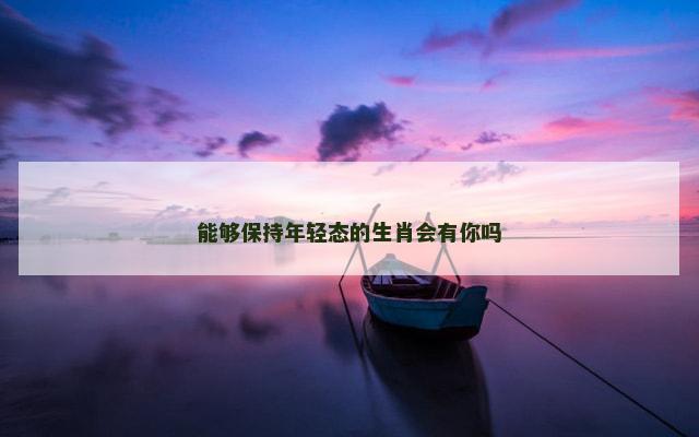 能够保持年轻态的生肖会有你吗