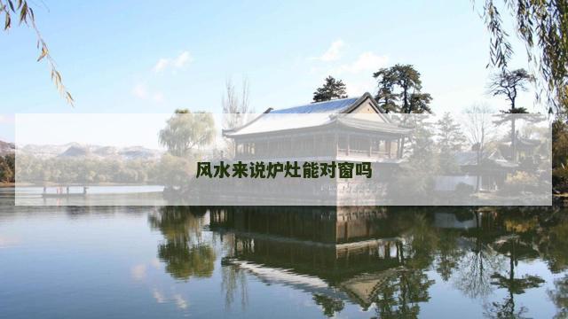 风水来说炉灶能对窗吗