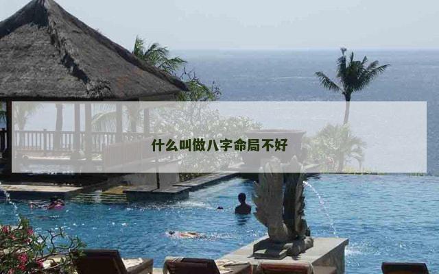 什么叫做八字命局不好 什么叫做八字命局不好