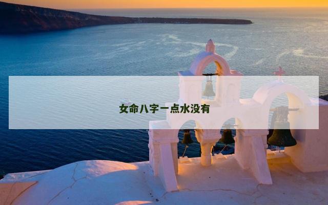 女命八字一点水没有 女命八字一点水没有