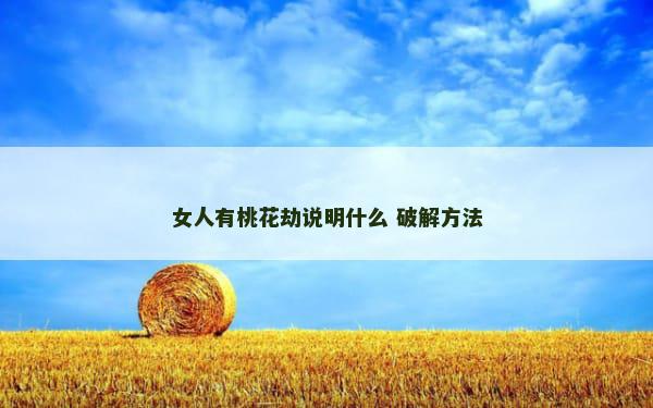 女人有桃花劫说明什么 破解方法