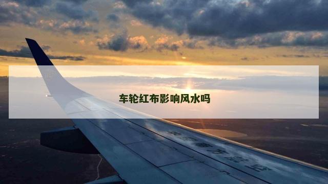 车轮红布影响风水吗 车轮红布影响风水吗