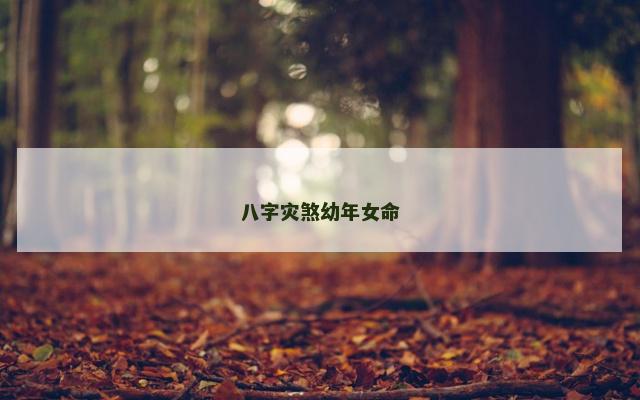 八字灾煞幼年女命 八字灾煞幼年女命