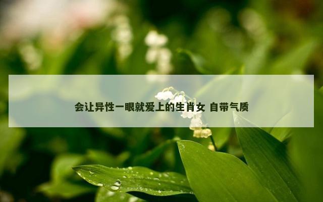 会让异性一眼就爱上的生肖女 自带气质