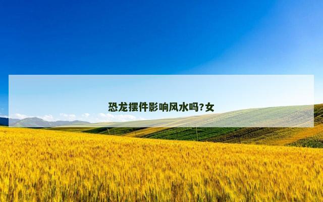 恐龙摆件影响风水吗?女