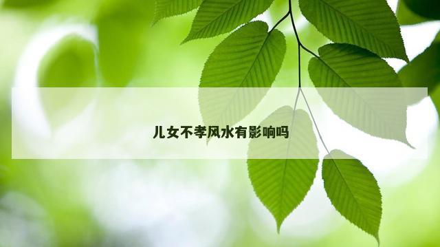 儿女不孝风水有影响吗