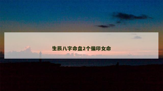 生辰八字命盘2个偏印女命