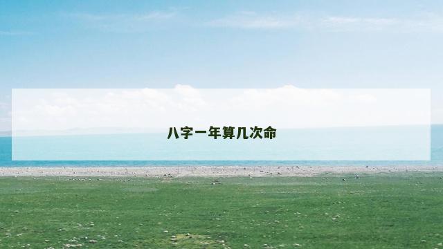 八字一年算几次命 八字一年算几次命